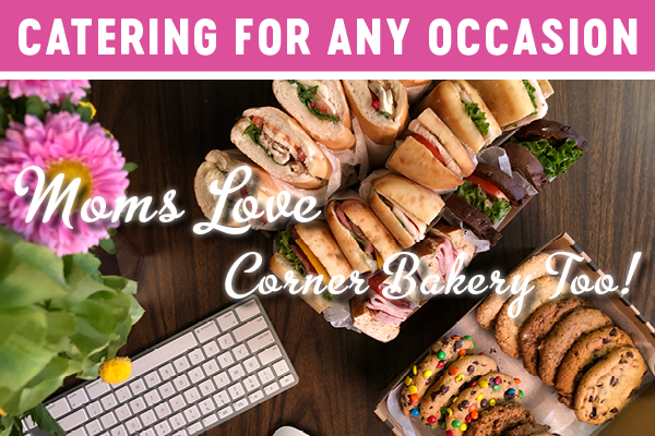 CATERING FOR ANY OCCASION     MOMS LOVE CORNER BAKERY TOO!