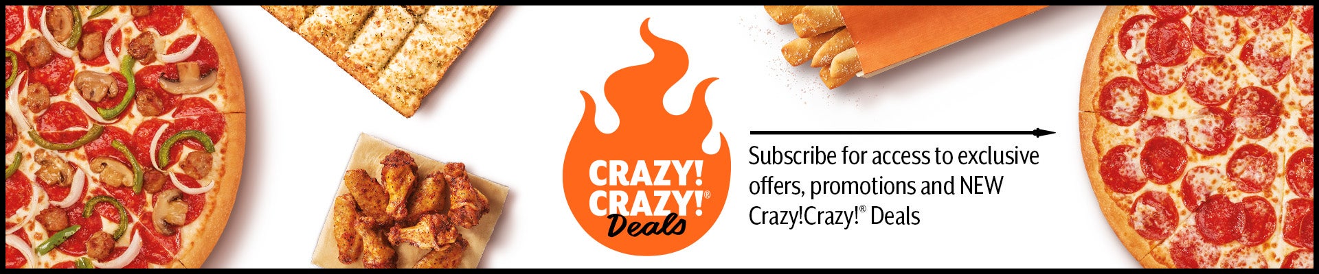 Crazy! Crazy! Deals   Subscribe for access to exclusive offers, promotions, and NEW Crazy! Crazy! Deals