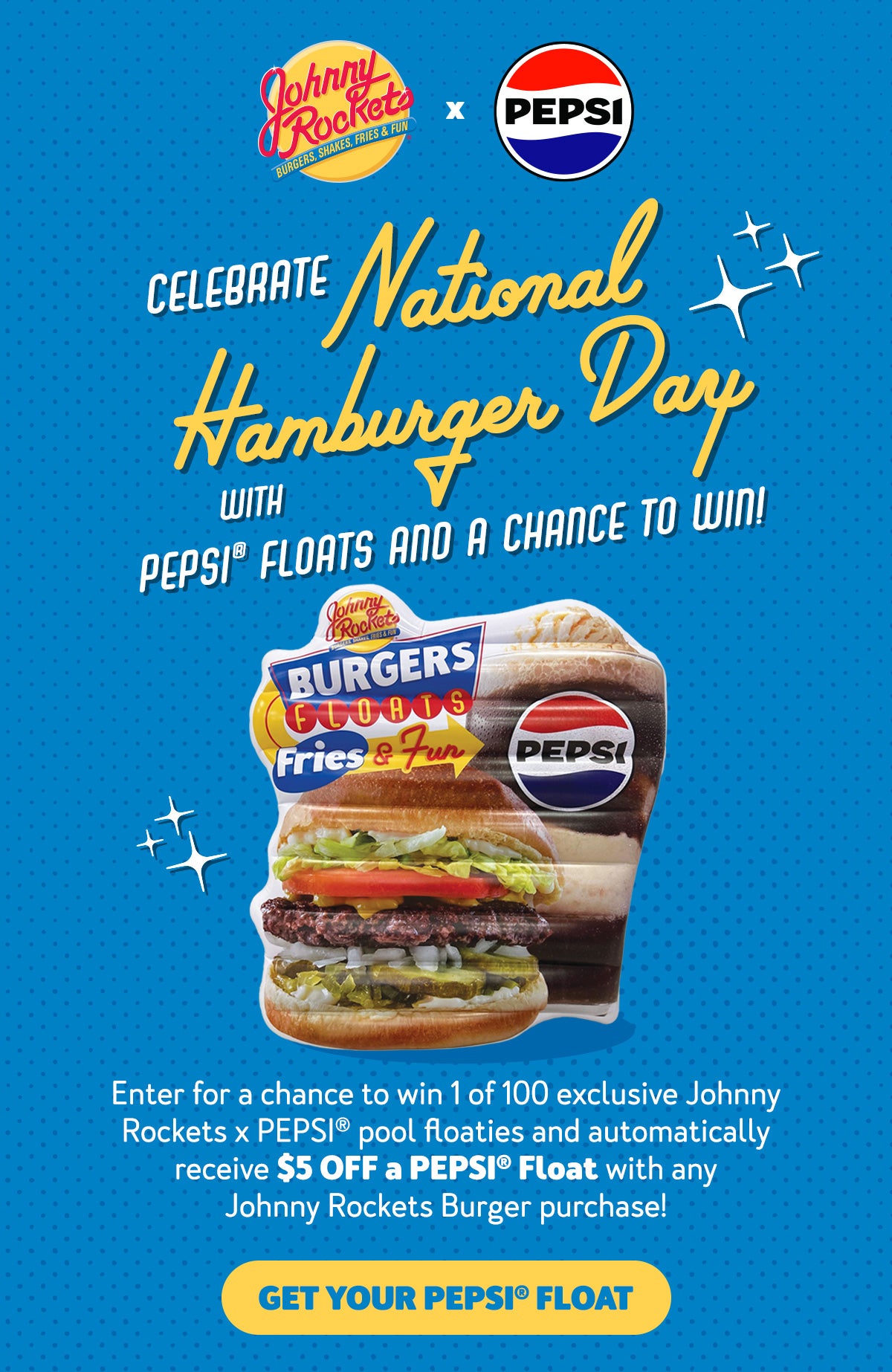 Celebrate National Hamburger Day with PEPSI(R) Floats and a chance to win! Enter for a chance to win 1 of 100 exclusive Johnny Rockets x PEPSI(R) pool floaties and automatically receive $5 off a PEPSI(R) Float with any Johnny Rockets Burger Purchase! Get your PEPSI(R) Float.