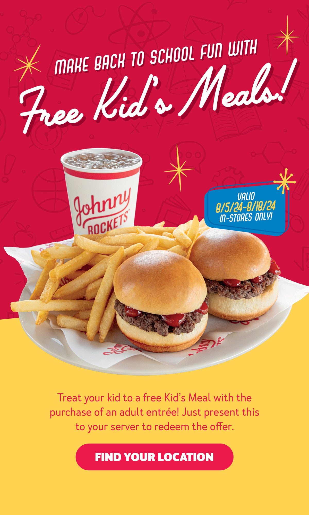 Make Back to School Fun with FREE Kid's Meals! Valid 8/5/24-8/18/24 in-stores only! Treat your kid to a free Kid's Meal with the purchase of an adult entree! Just present this to your server to redeem the offer. Find your location.