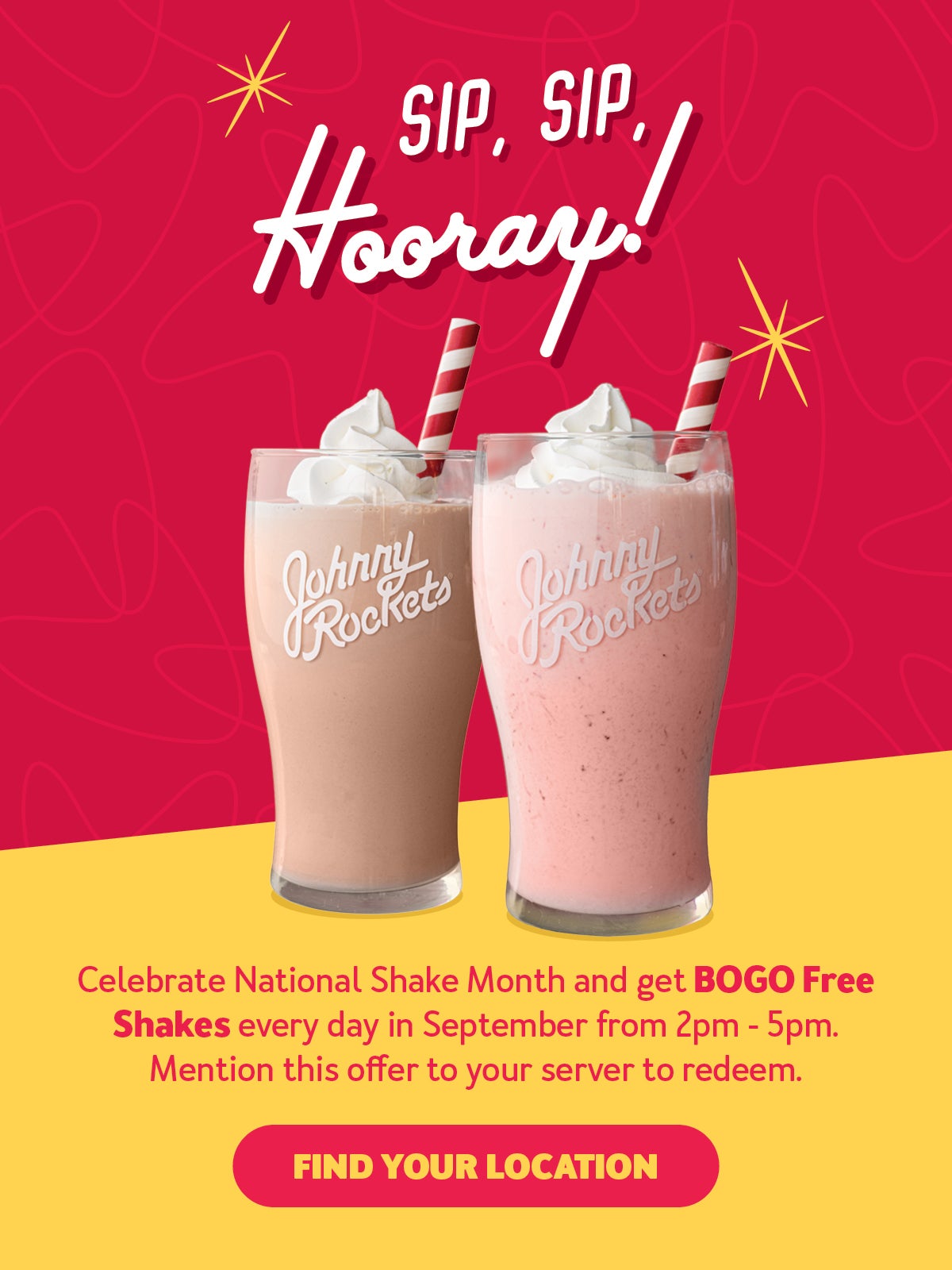 Sip, Sip, Hooray! Celebrate National Shake Month and get BOGO Free Shakes every day in September from 2pm-5pm. Mention this offer to your server to redeem. Find your location.