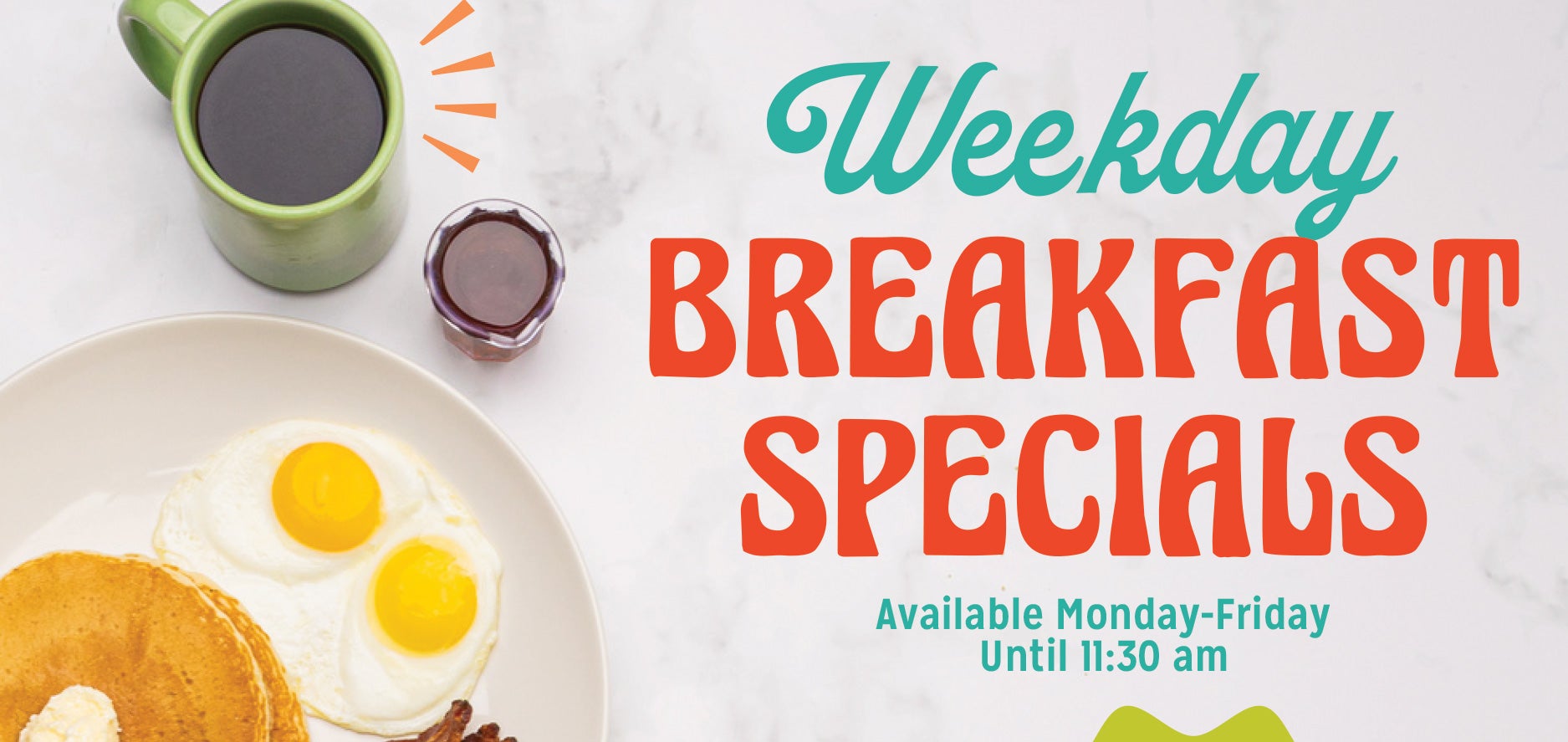 Weekday Breakfast Specials! Available Monday through Friday until 11:30 am