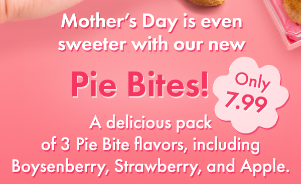 Mothers Day is even sweeter with our new Pie Bites! Only 7.99 A delicious pack of 3 Pie Bite flavors, including Boysenberry, Strawberry, and Apple.