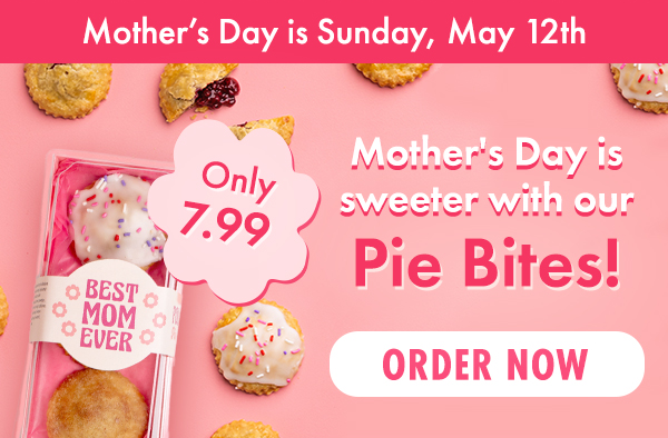 Mothers Day is Sunday, May 12th. Mother's Day is sweeter with our Pie Bites! Only 7.99. Order Now