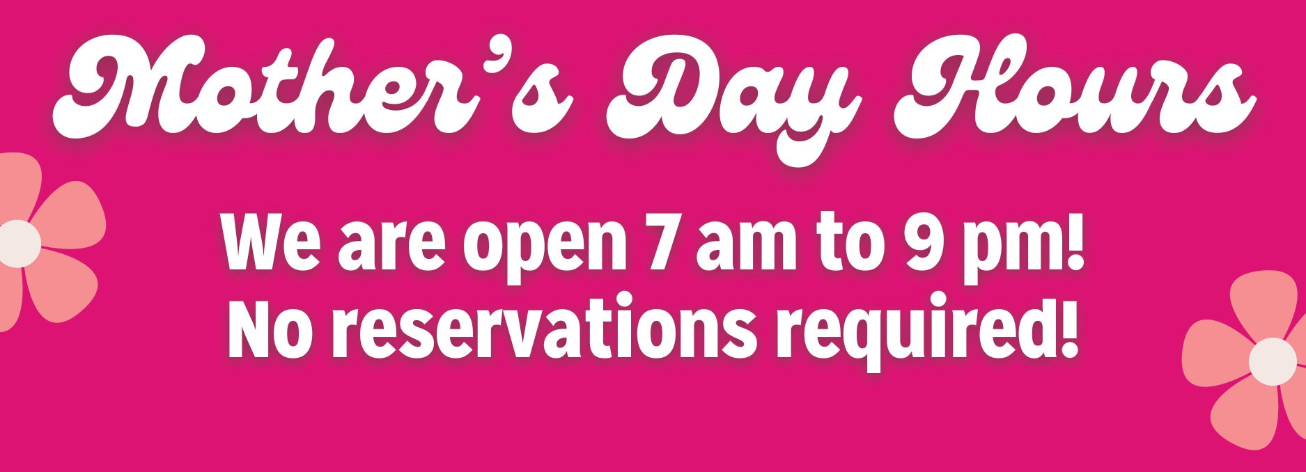 We are open 7 am to 9 pm, no reservations required!