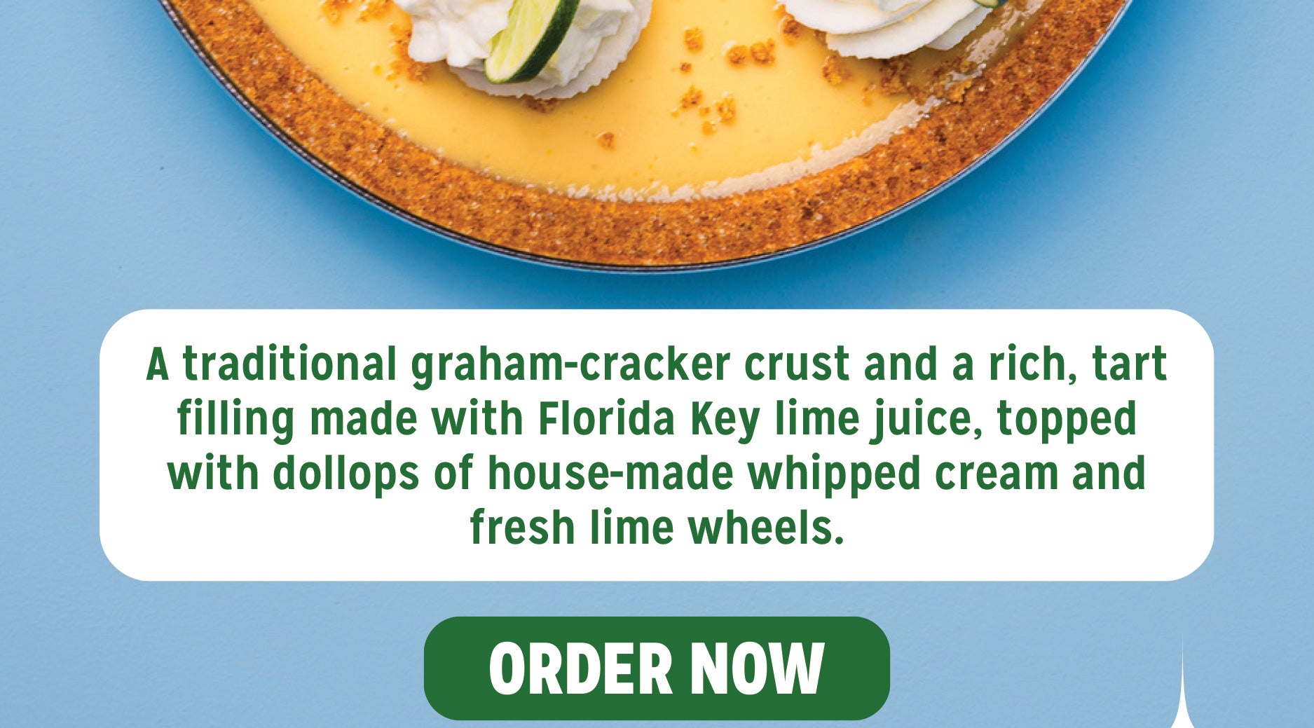 A traditional graham-cracker crust and a rich, tart filling made with Florida Key lime juice, topped with dollops of house-made whipped cream and fresh lime wheels. 